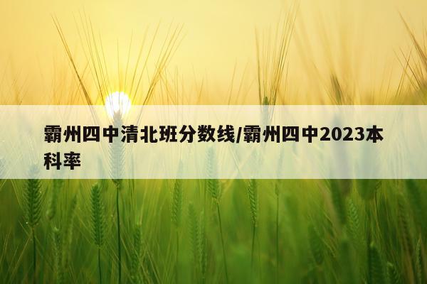 霸州四中清北班分数线/霸州四中2023本科率