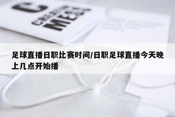 足球直播日职比赛时间/日职足球直播今天晚上几点开始播
